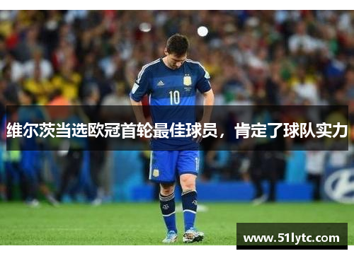 维尔茨当选欧冠首轮最佳球员，肯定了球队实力